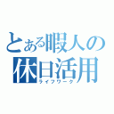 とある暇人の休日活用法（ライフワーク）