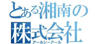 とある湘南の株式会社（アールシーアール）