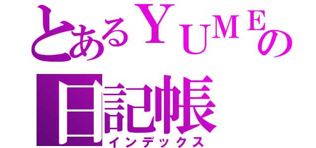 とあるＹＵＭＥの日記帳（インデックス）