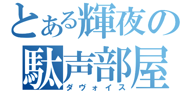 とある輝夜の駄声部屋（ダヴォイス）