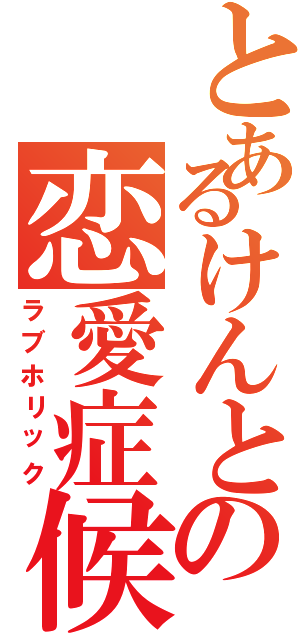 とあるけんとの恋愛症候群（ラブホリック）