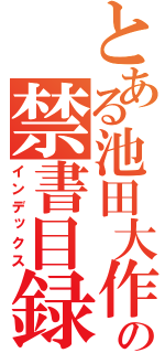 とある池田大作の禁書目録（インデックス）