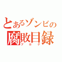 とあるゾンビの腐敗目録（ブログ）