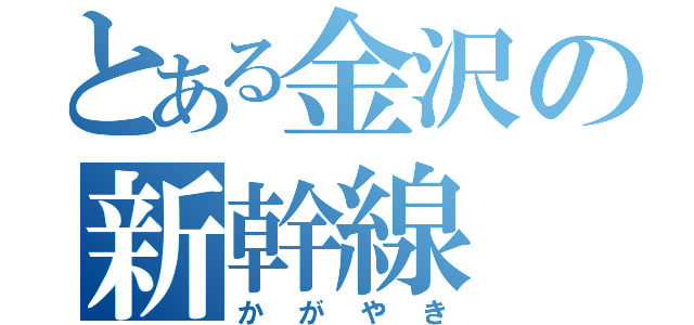 とある金沢の新幹線（かがやき）