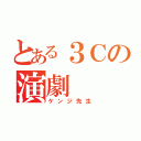 とある３Ｃの演劇（ケンジ先生）