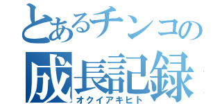 とあるチンコの成長記録（オクイアキヒト）