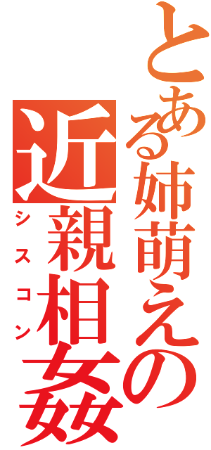 とある姉萌えの近親相姦（シスコン）