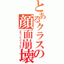 とあるクラスの顔面崩壊（クラッシュフェイス）