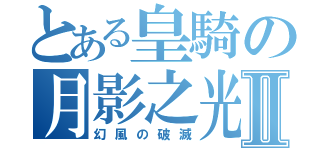 とある皇騎の月影之光Ⅱ（幻風の破滅）