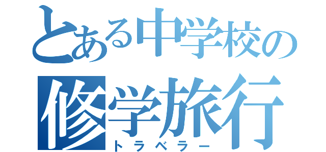 とある中学校の修学旅行（トラベラー）