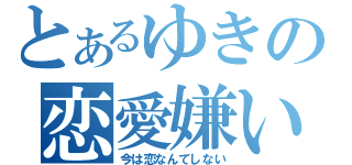 とあるゆきの恋愛嫌い（今は恋なんてしない）