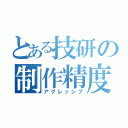 とある技研の制作精度（アグレッシブ）