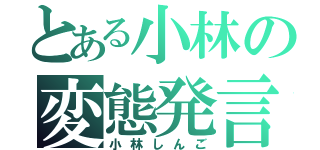 とある小林の変態発言（小林しんご）