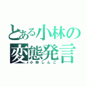 とある小林の変態発言（小林しんご）