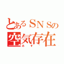 とあるＳＮＳの空気存在（みす″）