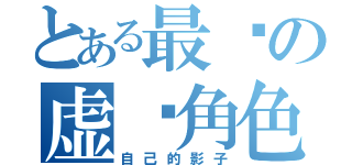 とある最爱の虚拟角色（自己的影子）