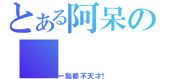 とある阿呆の（一點都不天才！）