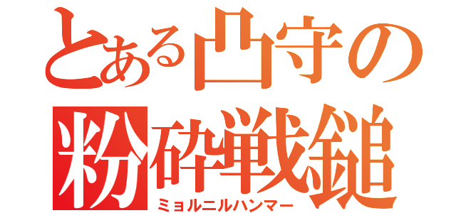 とある凸守の粉砕戦鎚（ミョルニルハンマー）