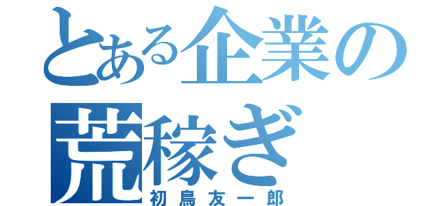 とある企業の荒稼ぎ（初鳥友一郎）