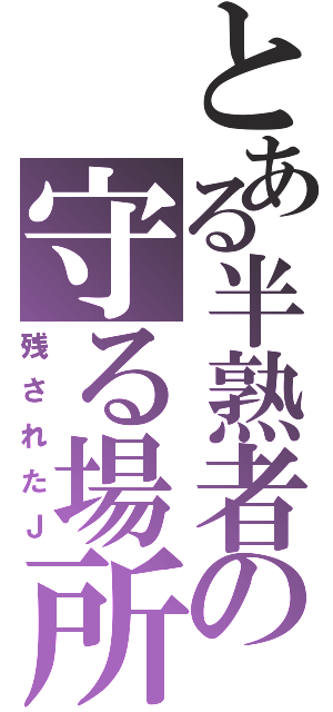 とある半熟者の守る場所（残されたＪ）