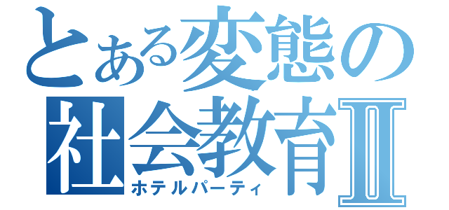 とある変態の社会教育Ⅱ（ホテルパーティ）