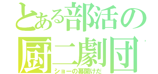 とある部活の厨二劇団（ショーの幕開けだ）