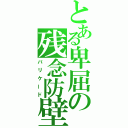 とある卑屈の残念防壁（バリケード）