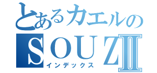 とあるカエルのＳＯＵＺＯＵⅡ（インデックス）