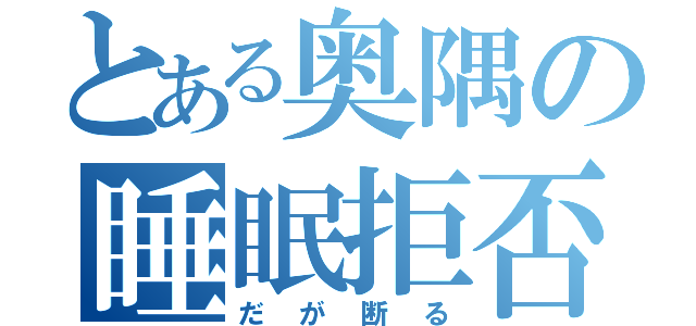 とある奥隅の睡眠拒否（だが断る）