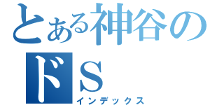 とある神谷のドＳ（インデックス）