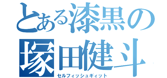 とある漆黒の塚田健斗（セルフィッシュギィット）