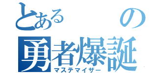 とあるの勇者爆誕（マステマイザー）