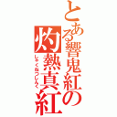 とある響鬼紅の灼熱真紅（しゃくねつしんく）