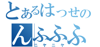 とあるはっせのんふふふふふ（ニヤニヤ）