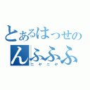 とあるはっせのんふふふふふ（ニヤニヤ）