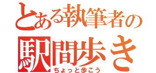 とある執筆者の駅間歩き（ちょっと歩こう）