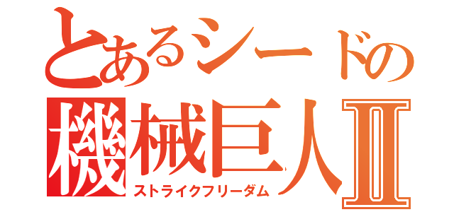 とあるシードの機械巨人Ⅱ（ストライクフリーダム）