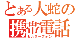 とある大蛇の携帯電話（セルラーフォン）