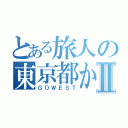 とある旅人の東京都から南へⅡ（ＧＯＷＥＳＴ）