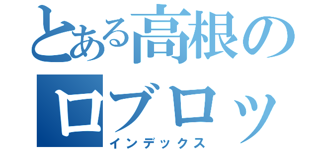 とある高根のロブロックス（インデックス）