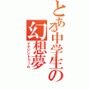 とある中学生の幻想夢（イマジンドリーム）