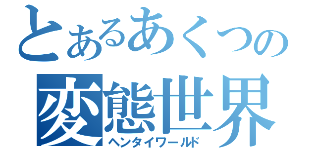 とあるあくつの変態世界（ヘンタイワールド）