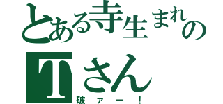 とある寺生まれのＴさん（破ァー！）