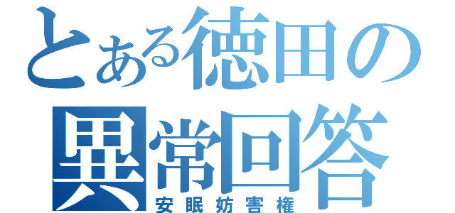 とある徳田の異常回答（安眠妨害権）