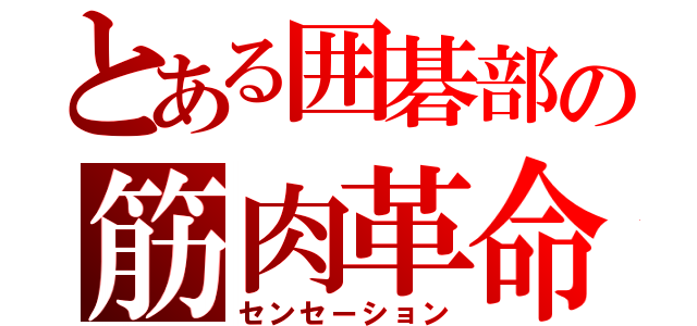 とある囲碁部の筋肉革命（センセーション）