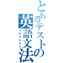 とあるテストの英語文法（ミテラレナイ）