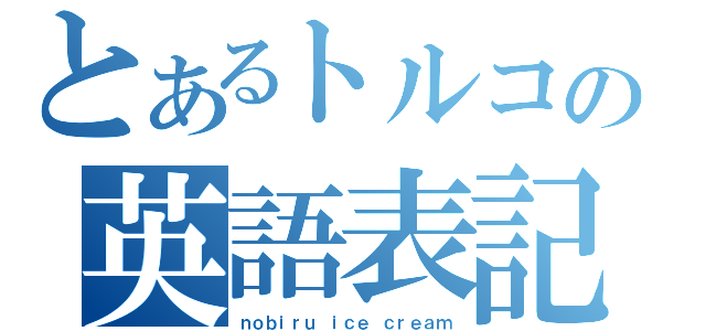 とあるトルコの英語表記（ｎｏｂｉｒｕ ｉｃｅ ｃｒｅａｍ）