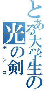 とある大学生の光の剣（チンコ）