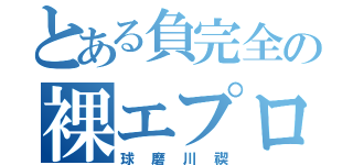 とある負完全の裸エプロン先輩（球磨川禊）