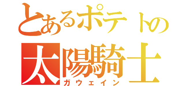 とあるポテトの太陽騎士（ガウェイン）